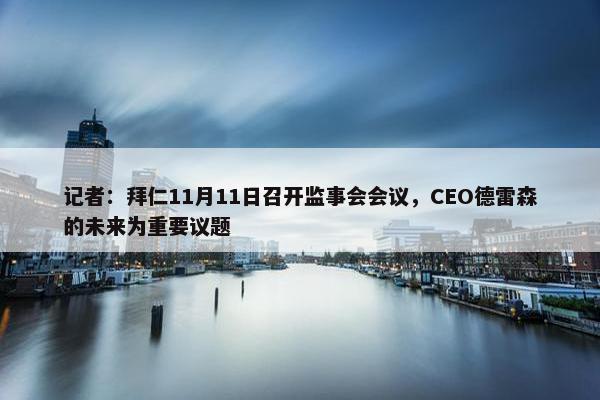 记者：拜仁11月11日召开监事会会议，CEO德雷森的未来为重要议题