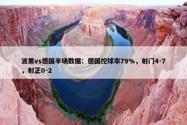 波黑vs德国半场数据：德国控球率79%，射门4-7，射正0-2