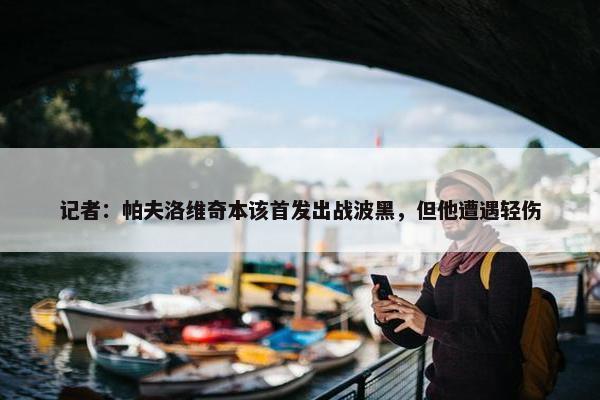 记者：帕夫洛维奇本该首发出战波黑，但他遭遇轻伤