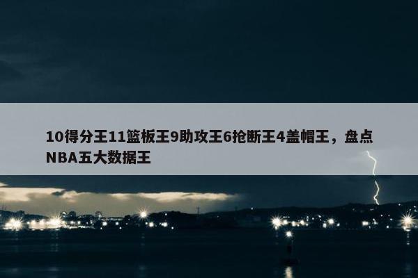 10得分王11篮板王9助攻王6抢断王4盖帽王，盘点NBA五大数据王