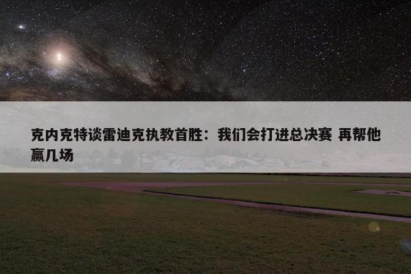 克内克特谈雷迪克执教首胜：我们会打进总决赛 再帮他赢几场