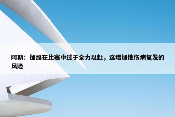 阿斯：加维在比赛中过于全力以赴，这增加他伤病复发的风险