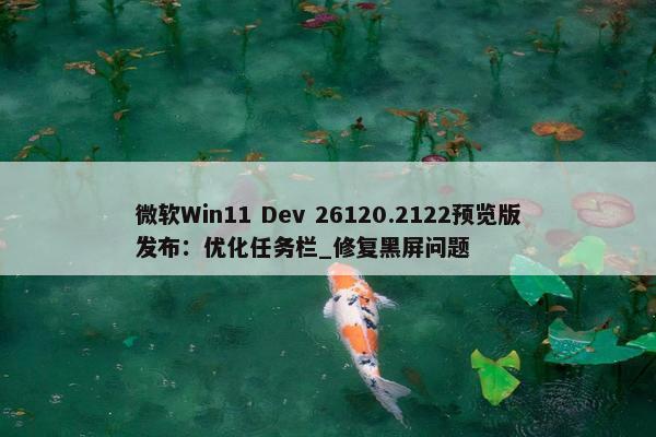 微软Win11 Dev 26120.2122预览版发布：优化任务栏_修复黑屏问题