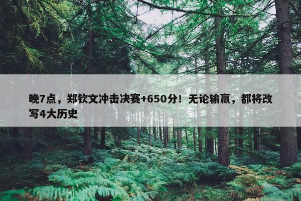 晚7点，郑钦文冲击决赛+650分！无论输赢，都将改写4大历史