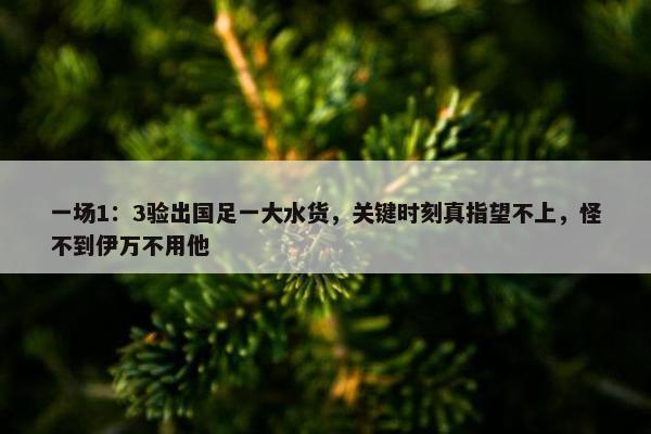 一场1：3验出国足一大水货，关键时刻真指望不上，怪不到伊万不用他