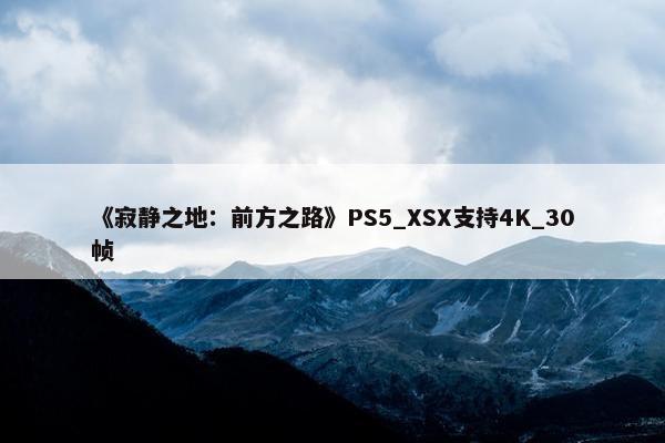 《寂静之地：前方之路》PS5_XSX支持4K_30帧