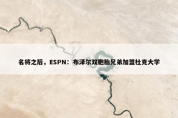 名将之后，ESPN：布泽尔双胞胎兄弟加盟杜克大学