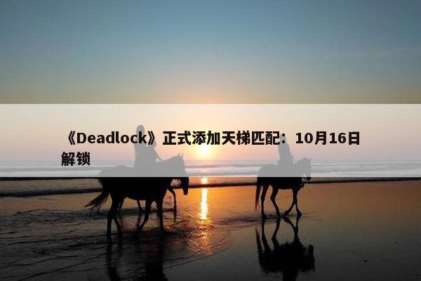 《Deadlock》正式添加天梯匹配：10月16日解锁