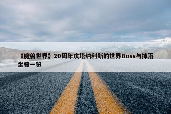 《魔兽世界》20周年庆塔纳利斯的世界Boss与掉落坐骑一览