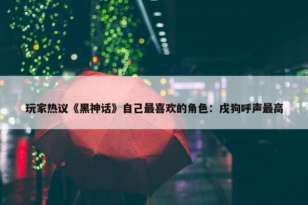 玩家热议《黑神话》自己最喜欢的角色：戌狗呼声最高