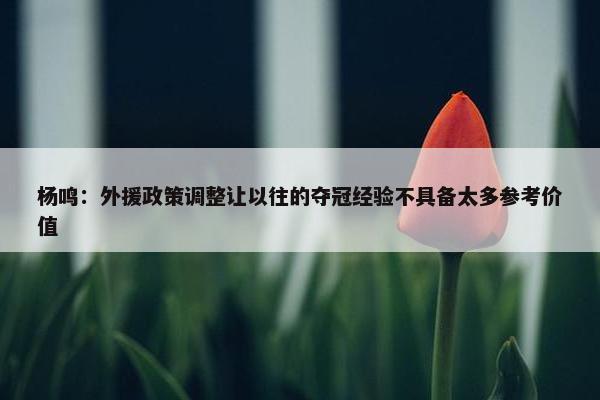 杨鸣：外援政策调整让以往的夺冠经验不具备太多参考价值