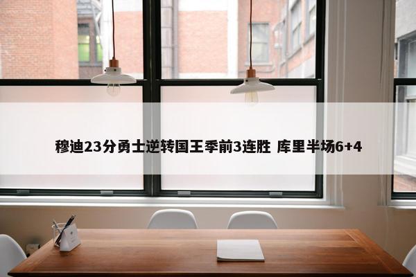 穆迪23分勇士逆转国王季前3连胜 库里半场6+4