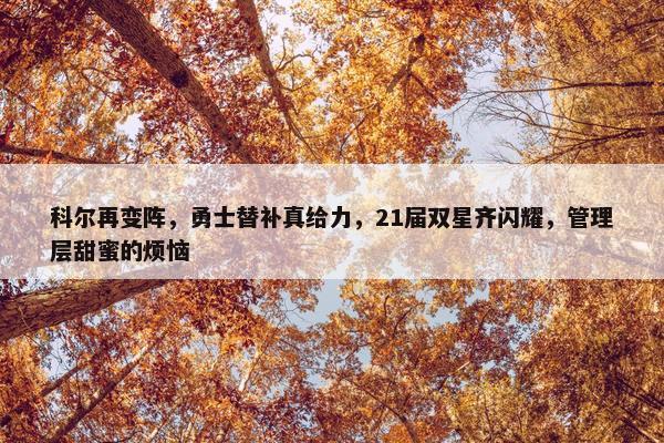 科尔再变阵，勇士替补真给力，21届双星齐闪耀，管理层甜蜜的烦恼