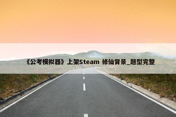 《公考模拟器》上架Steam 修仙背景_题型完整