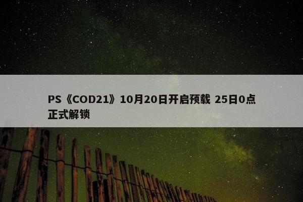 PS《COD21》10月20日开启预载 25日0点正式解锁