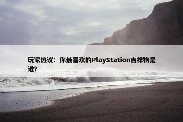 玩家热议：你最喜欢的PlayStation吉祥物是谁？