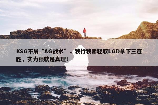 KSG不屑“AG战术”，我行我素轻取LGD拿下三连胜，实力强就是真理！