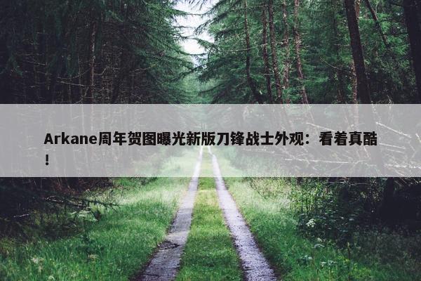 Arkane周年贺图曝光新版刀锋战士外观：看着真酷！