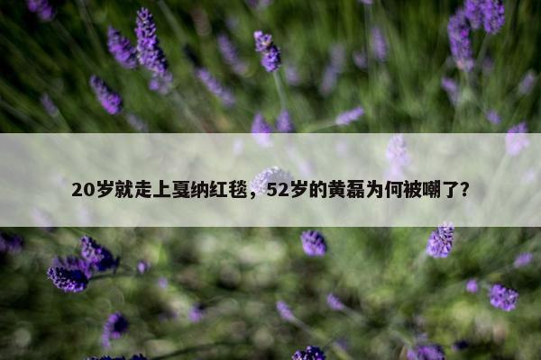 20岁就走上戛纳红毯，52岁的黄磊为何被嘲了？