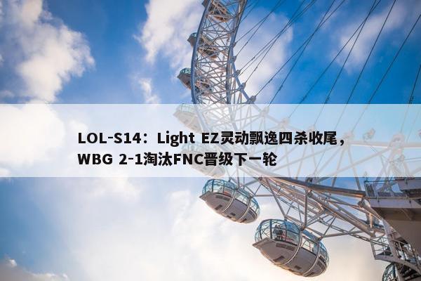 LOL-S14：Light EZ灵动飘逸四杀收尾，WBG 2-1淘汰FNC晋级下一轮