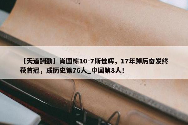 【天道酬勤】肖国栋10-7斯佳辉，17年踔厉奋发终获首冠，成历史第76人_中国第8人！