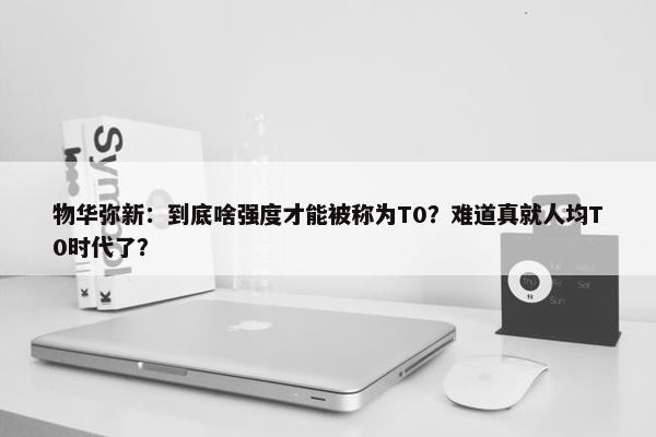 物华弥新：到底啥强度才能被称为T0？难道真就人均T0时代了？