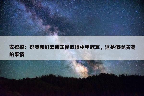 安德森：祝贺我们云南玉昆取得中甲冠军，这是值得庆贺的事情