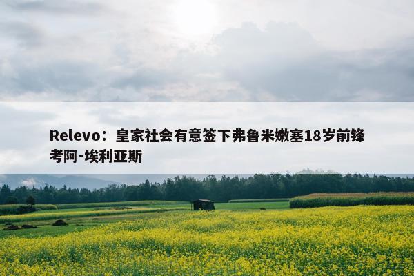 Relevo：皇家社会有意签下弗鲁米嫩塞18岁前锋考阿-埃利亚斯