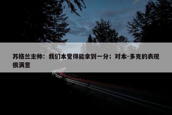 苏格兰主帅：我们本觉得能拿到一分；对本-多克的表现很满意