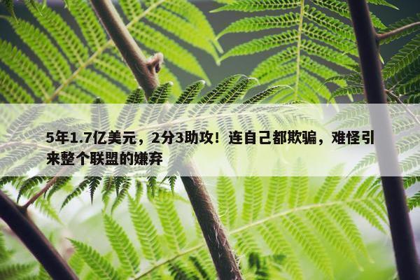 5年1.7亿美元，2分3助攻！连自己都欺骗，难怪引来整个联盟的嫌弃