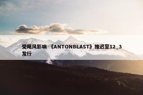 受飓风影响 《ANTONBLAST》推迟至12_3发行