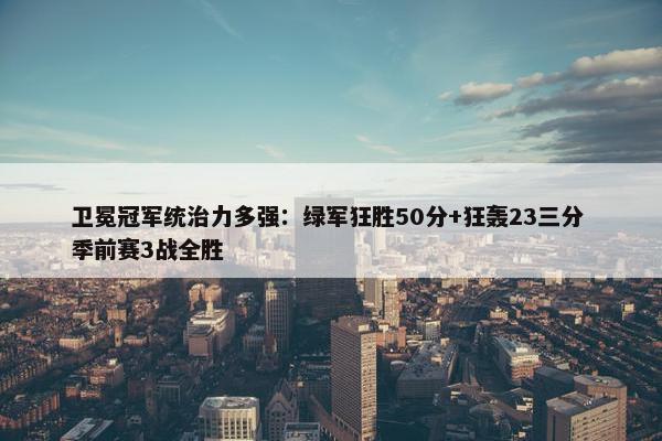 卫冕冠军统治力多强：绿军狂胜50分+狂轰23三分 季前赛3战全胜