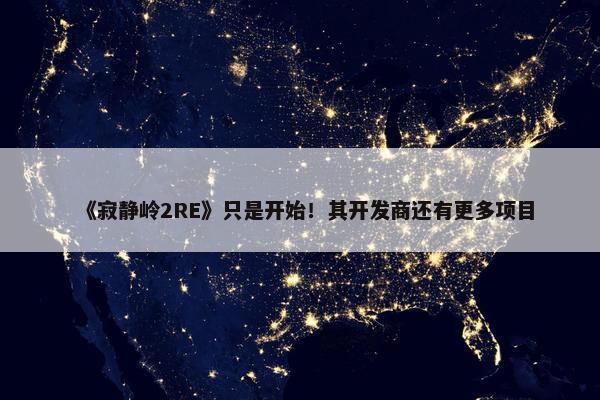 《寂静岭2RE》只是开始！其开发商还有更多项目