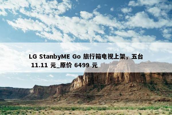 LG StanbyME Go 旅行箱电视上架，五台 11.11 元_原价 6499 元