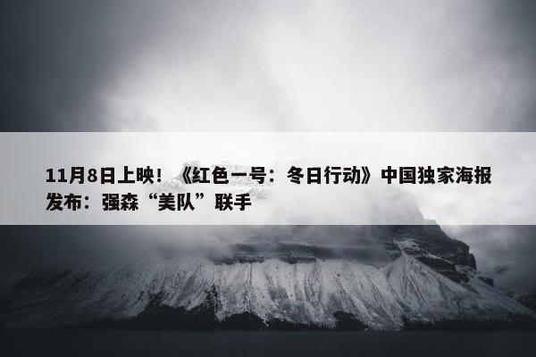 11月8日上映！《红色一号：冬日行动》中国独家海报发布：强森“美队”联手