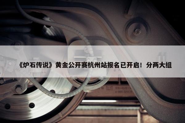 《炉石传说》黄金公开赛杭州站报名已开启！分两大组