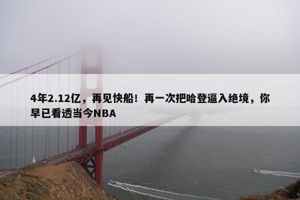 4年2.12亿，再见快船！再一次把哈登逼入绝境，你早已看透当今NBA