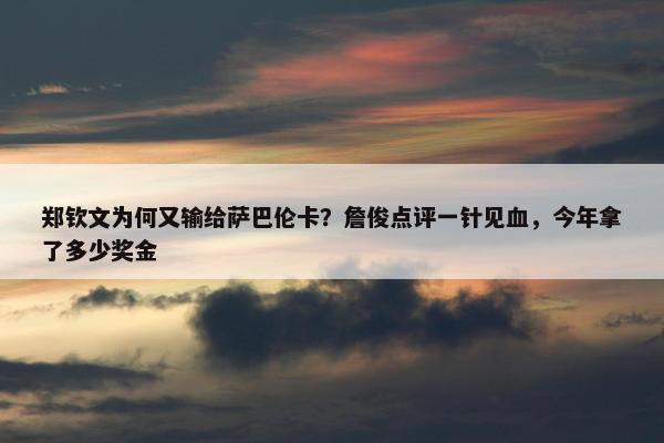 郑钦文为何又输给萨巴伦卡？詹俊点评一针见血，今年拿了多少奖金