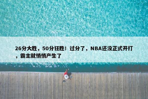 26分大胜，50分狂胜！过分了，NBA还没正式开打，霸主就悄悄产生了