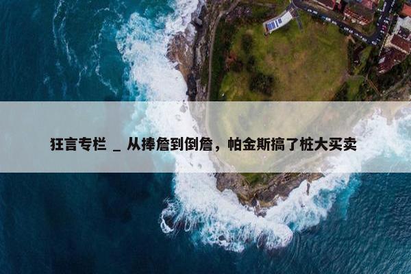 狂言专栏 _ 从捧詹到倒詹，帕金斯搞了桩大买卖 