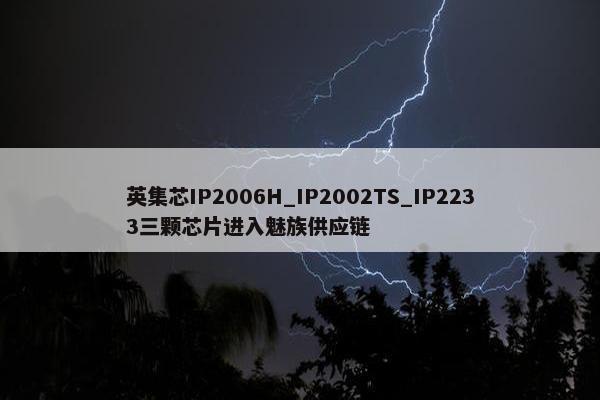 英集芯IP2006H_IP2002TS_IP2233三颗芯片进入魅族供应链