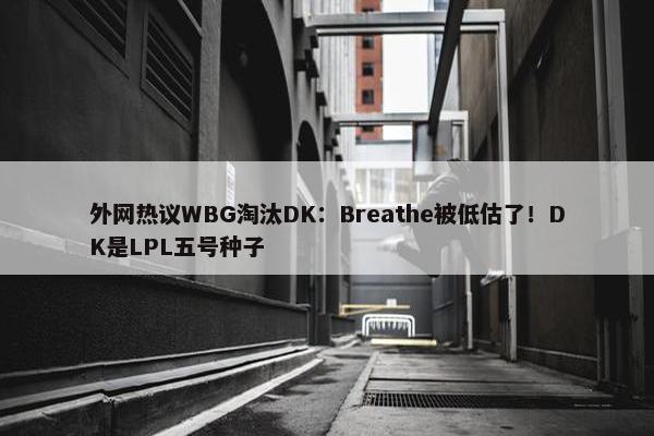 外网热议WBG淘汰DK：Breathe被低估了！DK是LPL五号种子