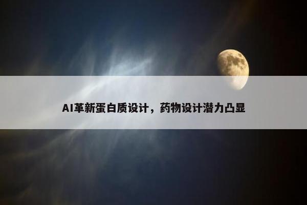 AI革新蛋白质设计，药物设计潜力凸显