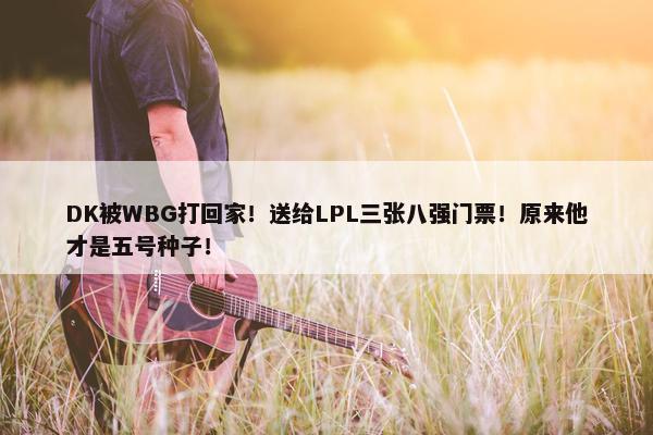 DK被WBG打回家！送给LPL三张八强门票！原来他才是五号种子！