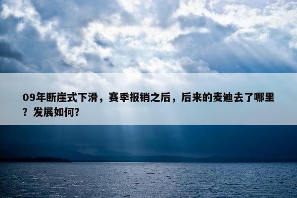 09年断崖式下滑，赛季报销之后，后来的麦迪去了哪里？发展如何？