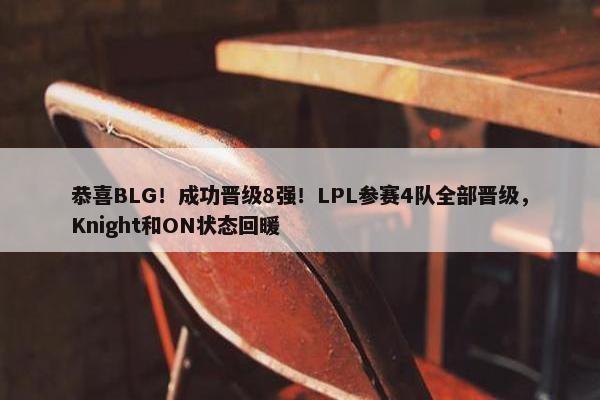 恭喜BLG！成功晋级8强！LPL参赛4队全部晋级，Knight和ON状态回暖