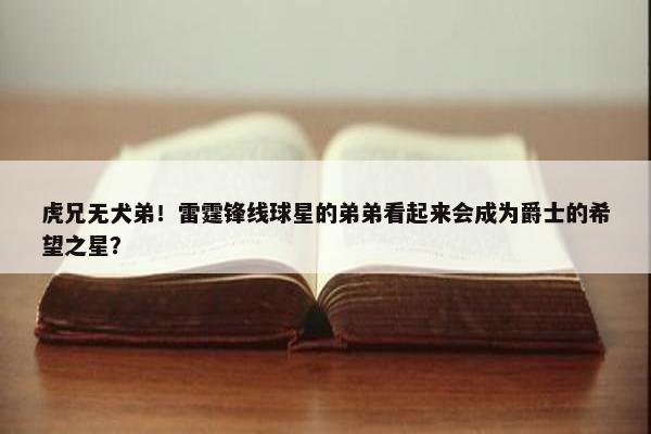 虎兄无犬弟！雷霆锋线球星的弟弟看起来会成为爵士的希望之星？