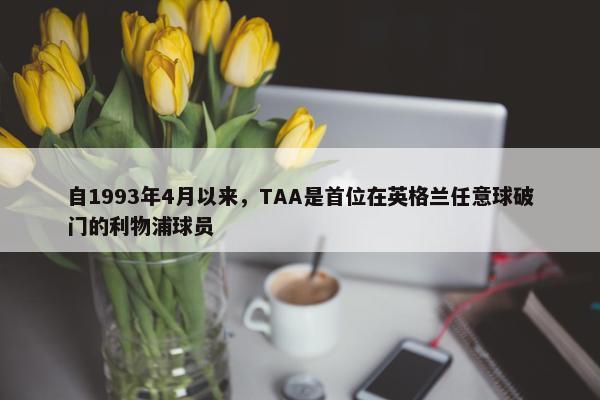 自1993年4月以来，TAA是首位在英格兰任意球破门的利物浦球员