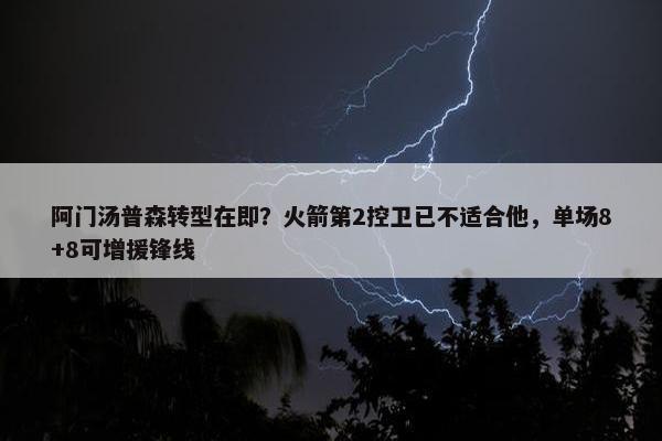 阿门汤普森转型在即？火箭第2控卫已不适合他，单场8+8可增援锋线