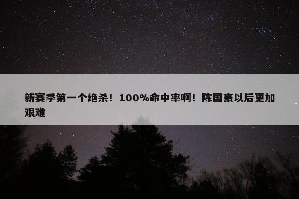 新赛季第一个绝杀！100%命中率啊！陈国豪以后更加艰难